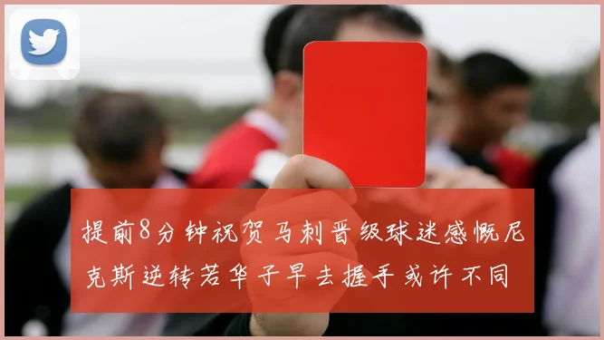 提前8分钟祝贺马刺晋级球迷感慨尼克斯逆转若华子早去握手或许不同