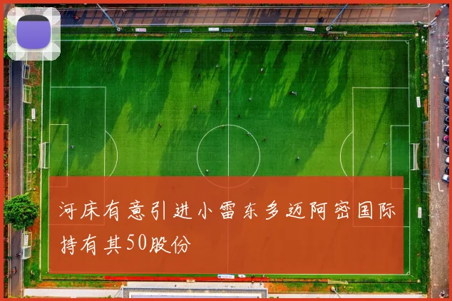 河床有意引进小雷东多迈阿密国际持有其50股份