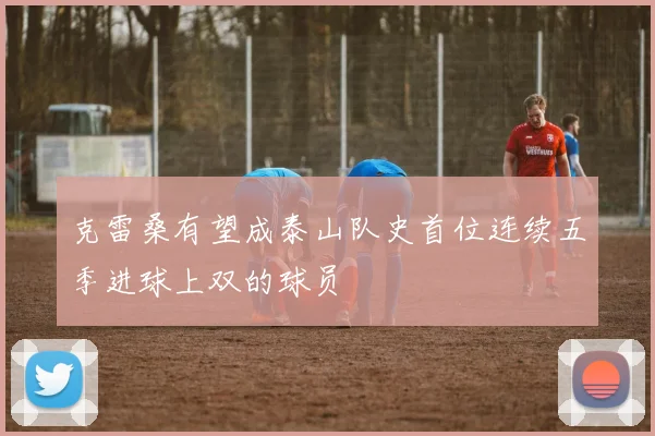 克雷桑有望成泰山队史首位连续五季进球上双的球员