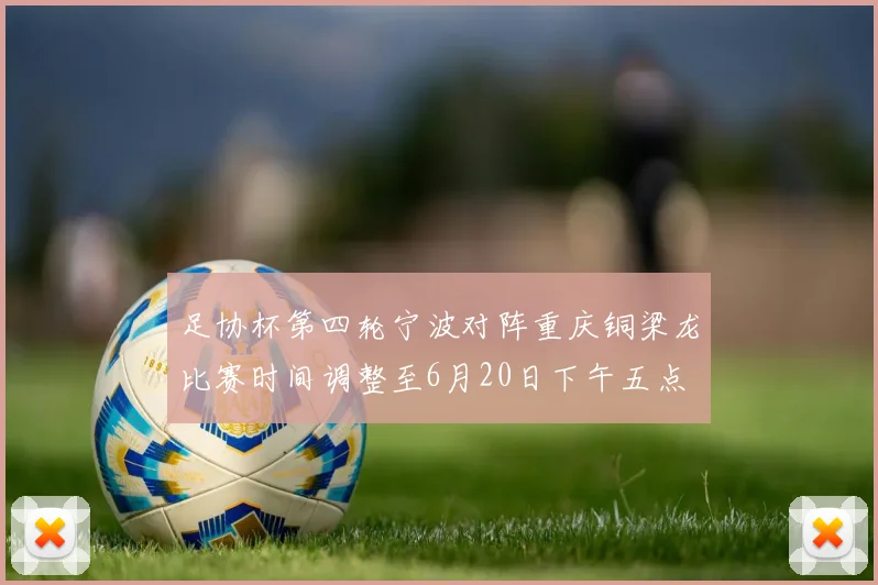 足协杯第四轮宁波对阵重庆铜梁龙比赛时间调整至6月20日下午五点
