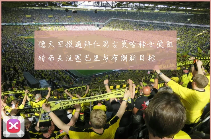 德天空报道拜仁恩古莫哈转会受阻转而关注塞巴里与布朗新目标