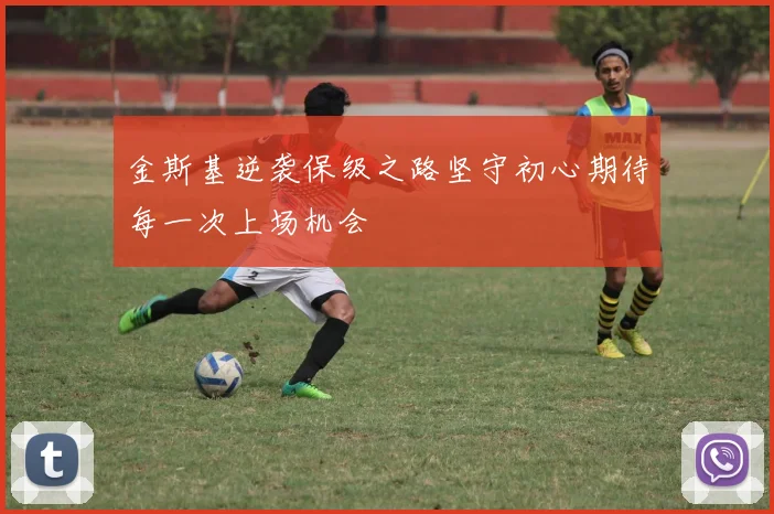 金斯基逆袭保级之路坚守初心期待每一次上场机会