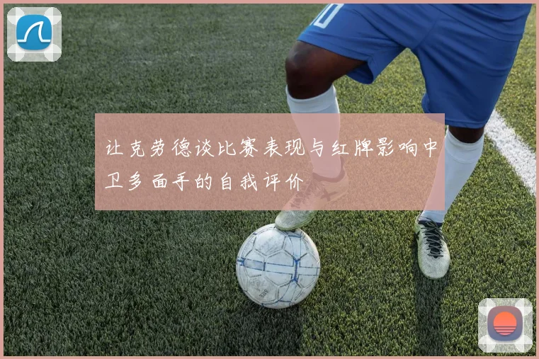 让克劳德谈比赛表现与红牌影响中卫多面手的自我评价