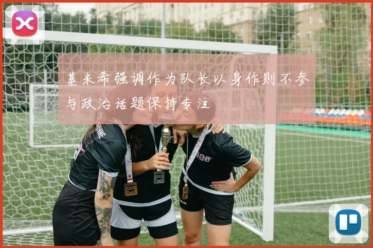 基米希强调作为队长以身作则不参与政治话题保持专注